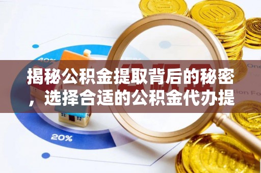 酒泉揭秘公积金提取背后的秘密，选择合适的公积金代办提取公司是关键
