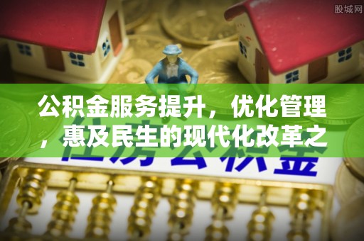 酒泉公积金服务提升，优化管理，惠及民生的现代化改革之路