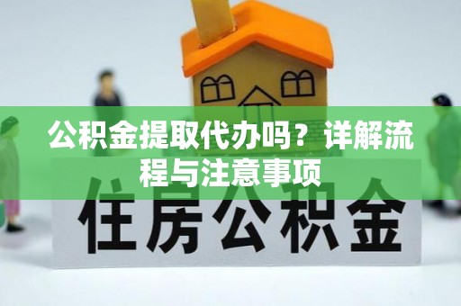 酒泉公积金提取代办吗？详解流程与注意事项