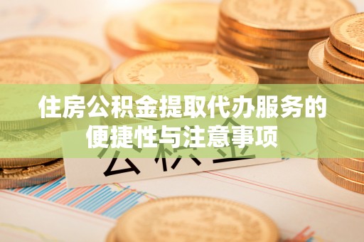 酒泉住房公积金提取代办服务的便捷性与注意事项