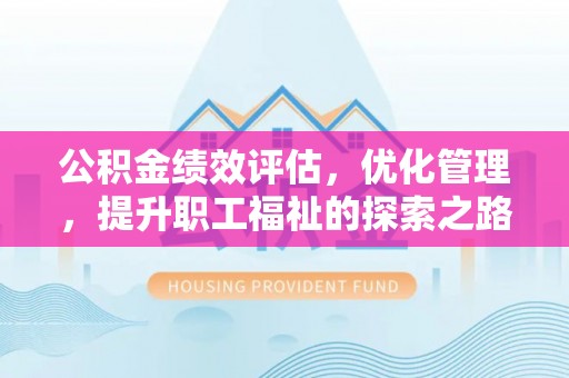 酒泉公积金绩效评估，优化管理，提升职工福祉的探索之路