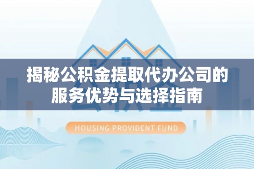 酒泉揭秘公积金提取代办公司的服务优势与选择指南