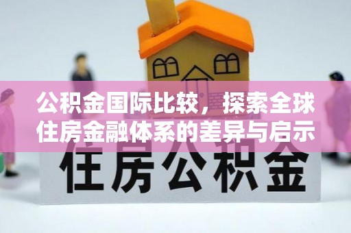 酒泉公积金国际比较，探索全球住房金融体系的差异与启示