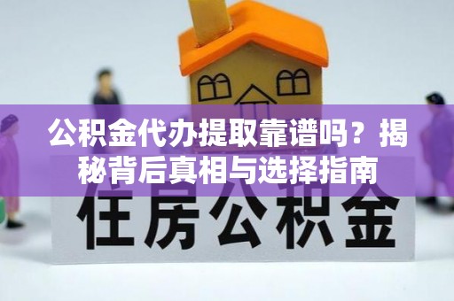 酒泉公积金代办提取靠谱吗？揭秘背后真相与选择指南
