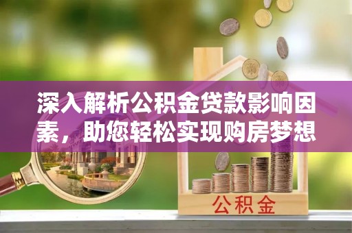 酒泉深入解析公积金贷款影响因素，助您轻松实现购房梦想