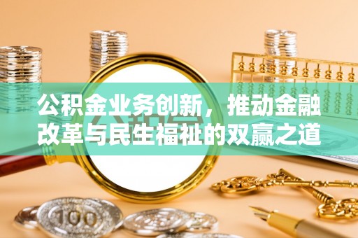 酒泉公积金业务创新，推动金融改革与民生福祉的双赢之道
