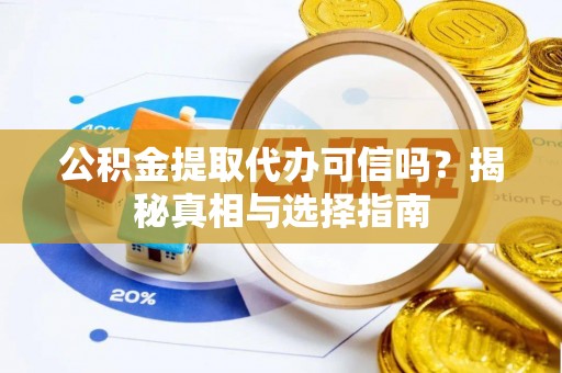 酒泉公积金提取代办可信吗？揭秘真相与选择指南