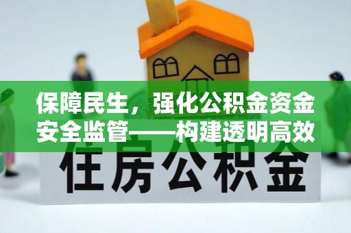 酒泉保障民生，强化公积金资金安全监管——构建透明高效的管理体系