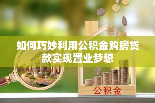 酒泉如何巧妙利用公积金购房贷款实现置业梦想
