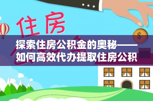 酒泉探索住房公积金的奥秘——如何高效代办提取住房公积金