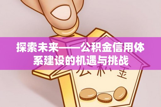 酒泉探索未来——公积金信用体系建设的机遇与挑战