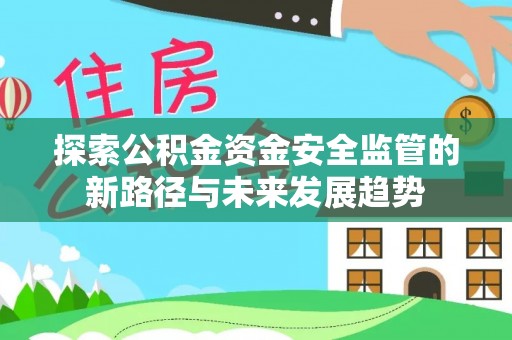 酒泉探索公积金资金安全监管的新路径与未来发展趋势