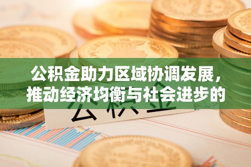 酒泉公积金助力区域协调发展，推动经济均衡与社会进步的桥梁