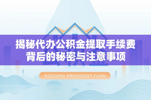 酒泉揭秘代办公积金提取手续费背后的秘密与注意事项