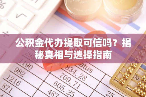 酒泉公积金代办提取可信吗？揭秘真相与选择指南