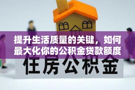 酒泉提升生活质量的关键，如何最大化你的公积金贷款额度