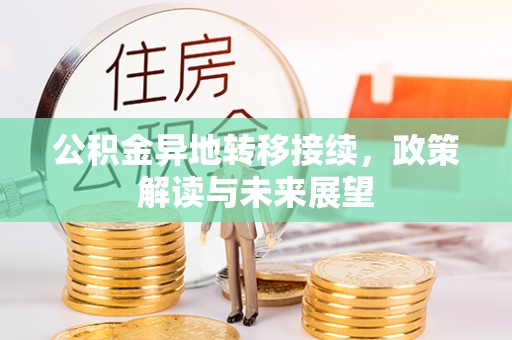 酒泉公积金异地转移接续，政策解读与未来展望
