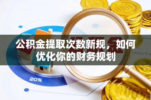 酒泉公积金提取次数新规，如何优化你的财务规划