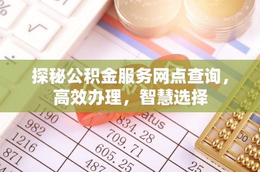 酒泉探秘公积金服务网点查询，高效办理，智慧选择