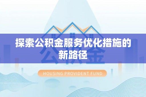 酒泉探索公积金服务优化措施的新路径