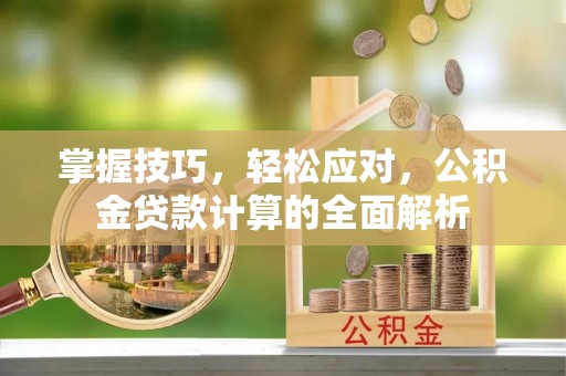 酒泉掌握技巧，轻松应对，公积金贷款计算的全面解析