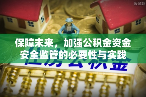 酒泉保障未来，加强公积金资金安全监管的必要性与实践