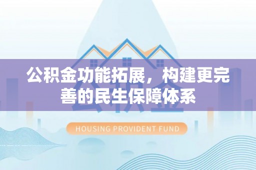 酒泉公积金功能拓展，构建更完善的民生保障体系