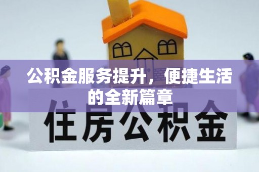 酒泉公积金服务提升，便捷生活的全新篇章