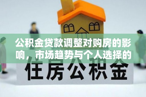 酒泉公积金贷款调整对购房的影响，市场趋势与个人选择的深度解析
