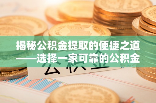 酒泉揭秘公积金提取的便捷之道——选择一家可靠的公积金提取代办公司