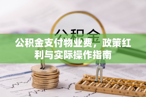 酒泉公积金支付物业费，政策红利与实际操作指南