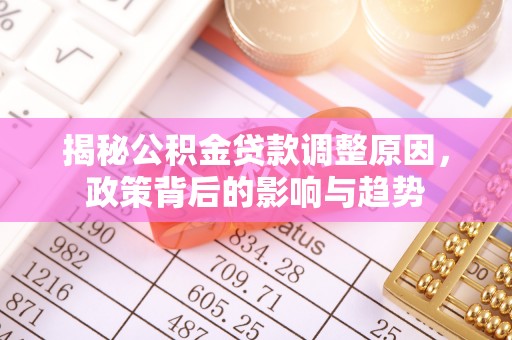 酒泉揭秘公积金贷款调整原因，政策背后的影响与趋势