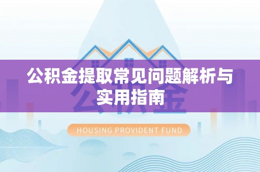 酒泉公积金提取常见问题解析与实用指南
