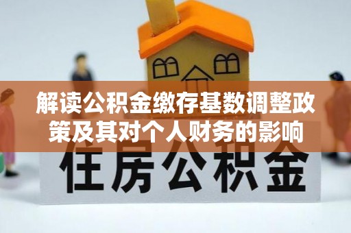 酒泉解读公积金缴存基数调整政策及其对个人财务的影响