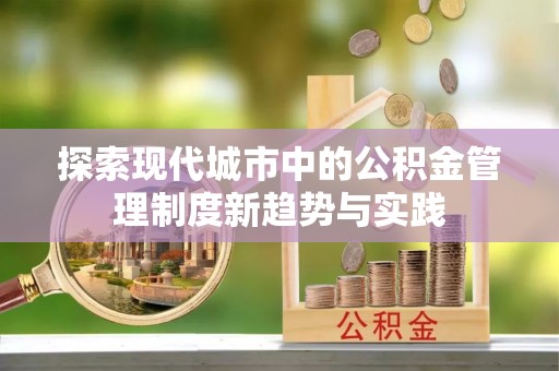 酒泉探索现代城市中的公积金管理制度新趋势与实践