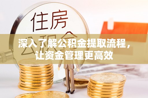 酒泉深入了解公积金提取流程，让资金管理更高效