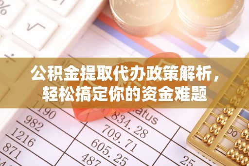 酒泉公积金提取代办政策解析，轻松搞定你的资金难题