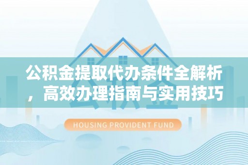 酒泉公积金提取代办条件全解析，高效办理指南与实用技巧