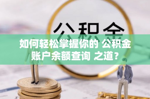 酒泉如何轻松掌握你的 公积金账户余额查询 之道？