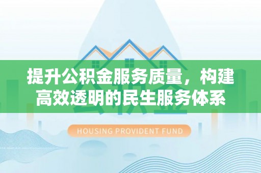 酒泉提升公积金服务质量，构建高效透明的民生服务体系