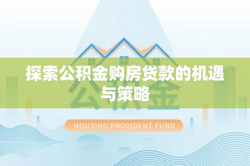 酒泉探索公积金购房贷款的机遇与策略