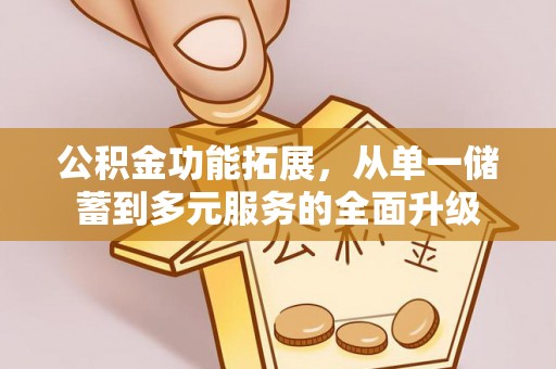 酒泉公积金功能拓展，从单一储蓄到多元服务的全面升级