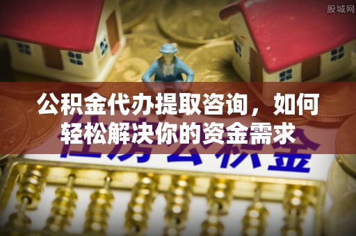 酒泉公积金代办提取咨询，如何轻松解决你的资金需求
