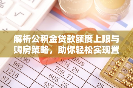 酒泉解析公积金贷款额度上限与购房策略，助你轻松实现置业梦想