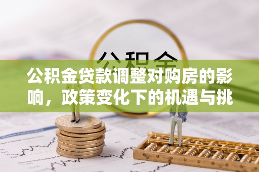酒泉公积金贷款调整对购房的影响，政策变化下的机遇与挑战