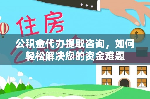 酒泉公积金代办提取咨询，如何轻松解决您的资金难题