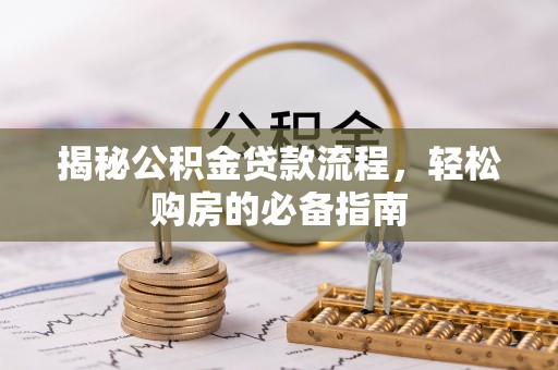 酒泉揭秘公积金贷款流程，轻松购房的必备指南