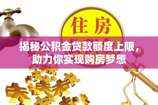 酒泉揭秘公积金贷款额度上限，助力你实现购房梦想