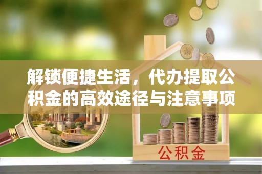 酒泉解锁便捷生活，代办提取公积金的高效途径与注意事项
