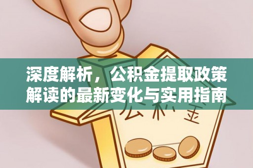 酒泉深度解析，公积金提取政策解读的最新变化与实用指南